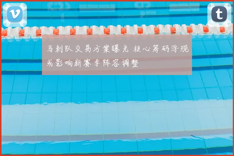 马刺队交易方案曝光 核心筹码浮现或影响新赛季阵容调整