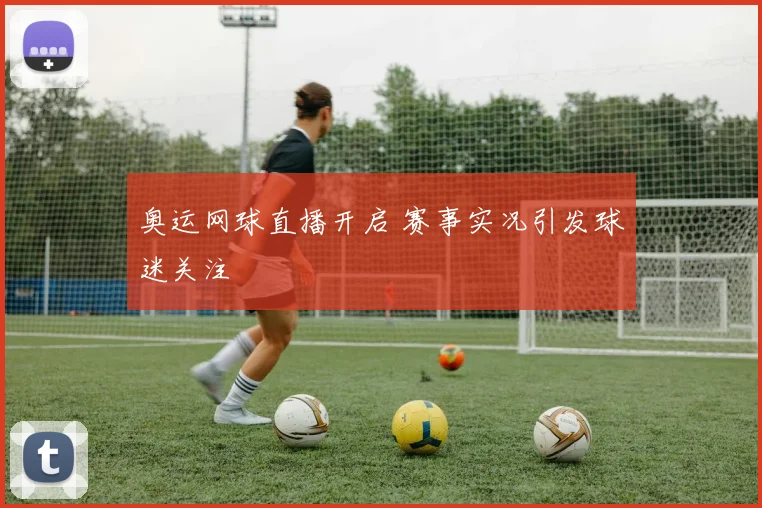 奥运网球直播开启 赛事实况引发球迷关注