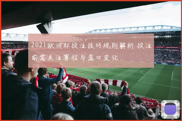 2021欧洲杯投注技巧规则解析 投注前需关注赛程与盘口变化