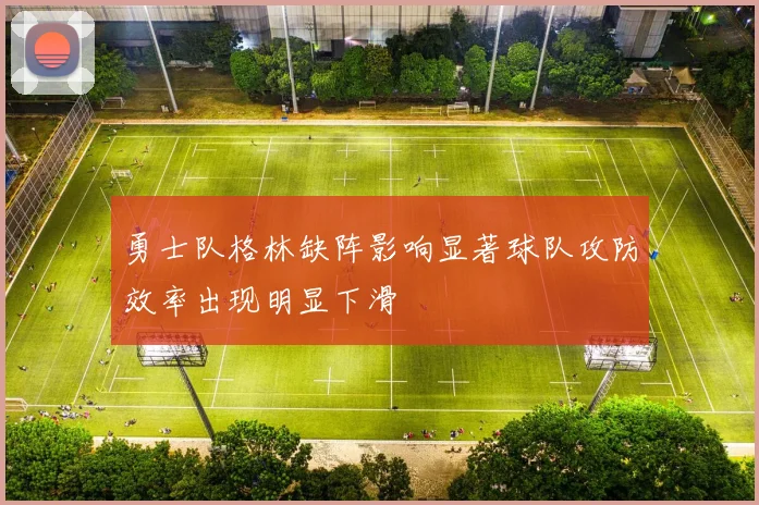 勇士队格林缺阵影响显著球队攻防效率出现明显下滑