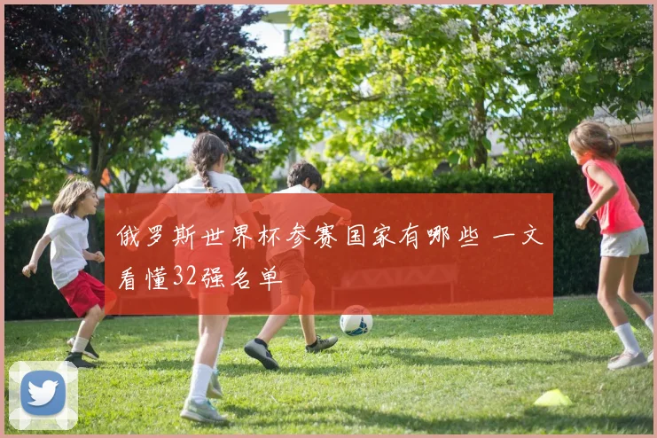 俄罗斯世界杯参赛国家有哪些 一文看懂32强名单
