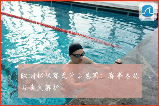 欧洲杯联赛是什么意思：赛事名称与含义解析