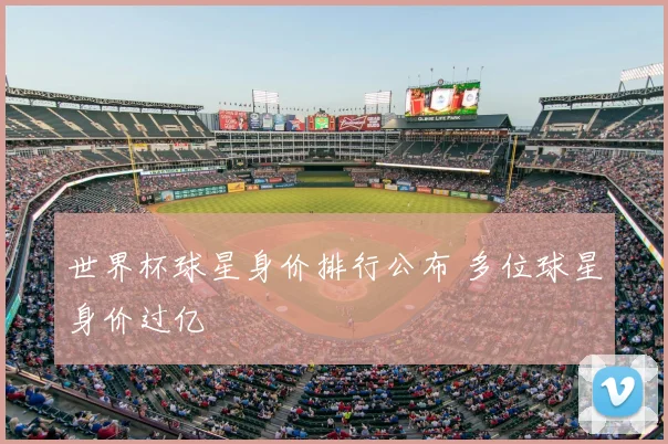 世界杯球星身价排行公布 多位球星身价过亿