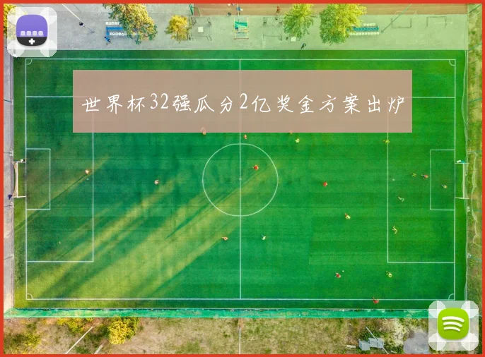 世界杯32强瓜分2亿奖金方案出炉