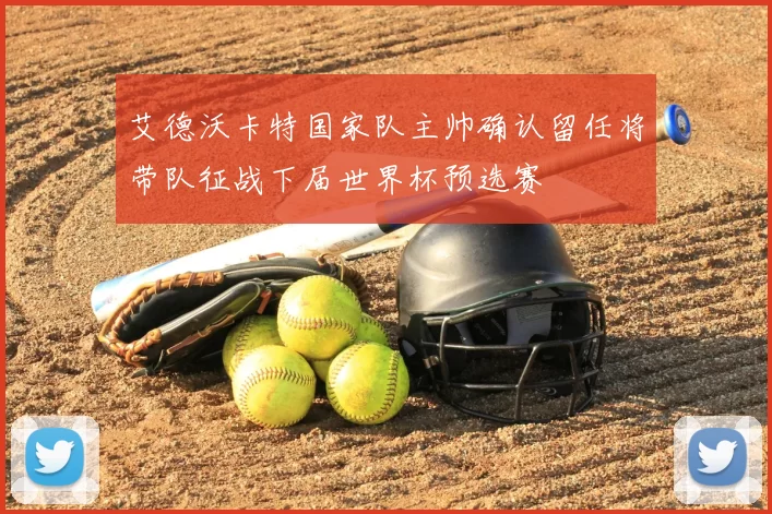 艾德沃卡特国家队主帅确认留任将带队征战下届世界杯预选赛