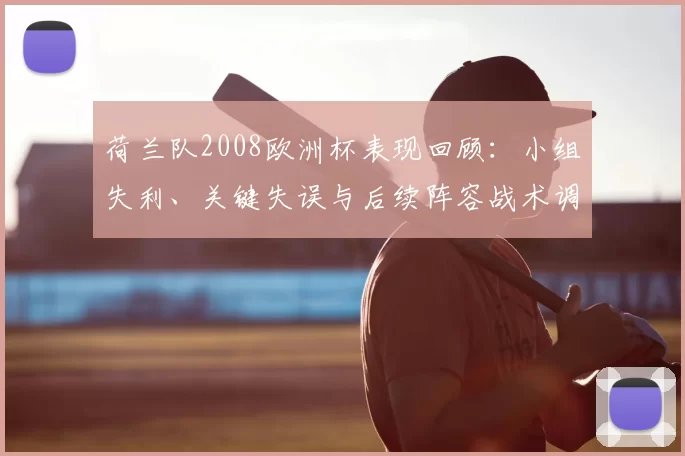 荷兰队2008欧洲杯表现回顾：小组失利、关键失误与后续阵容战术调整看点