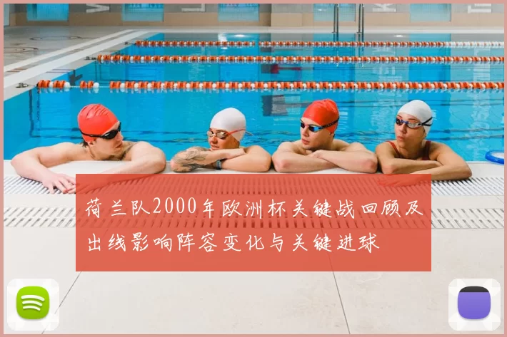 荷兰队2000年欧洲杯关键战回顾及出线影响阵容变化与关键进球